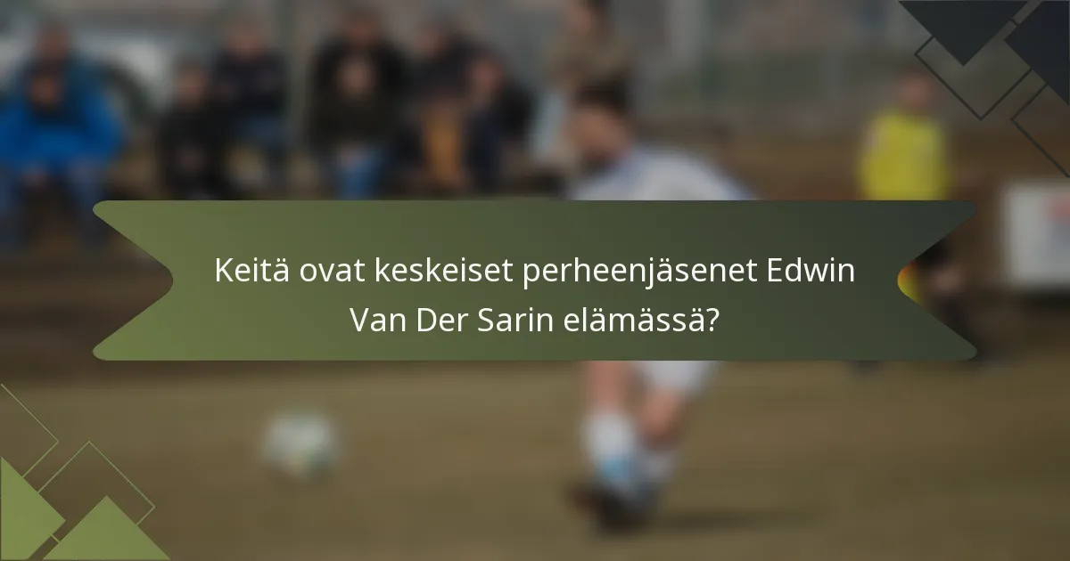 Keitä ovat keskeiset perheenjäsenet Edwin Van Der Sarin elämässä?