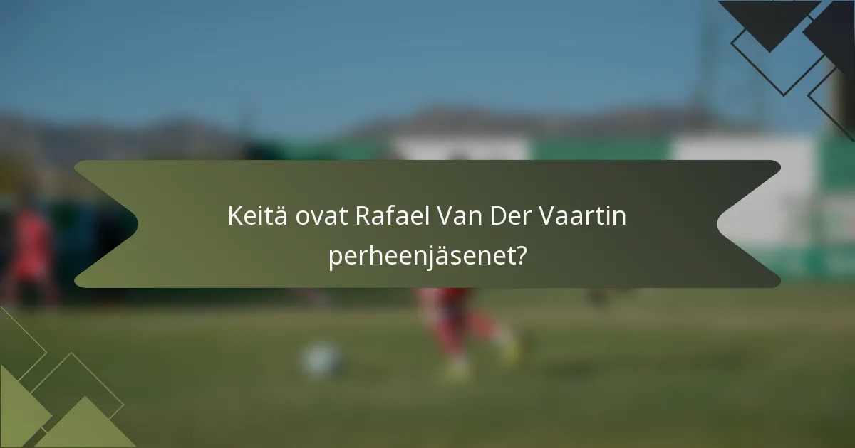 Keitä ovat Rafael Van Der Vaartin perheenjäsenet?