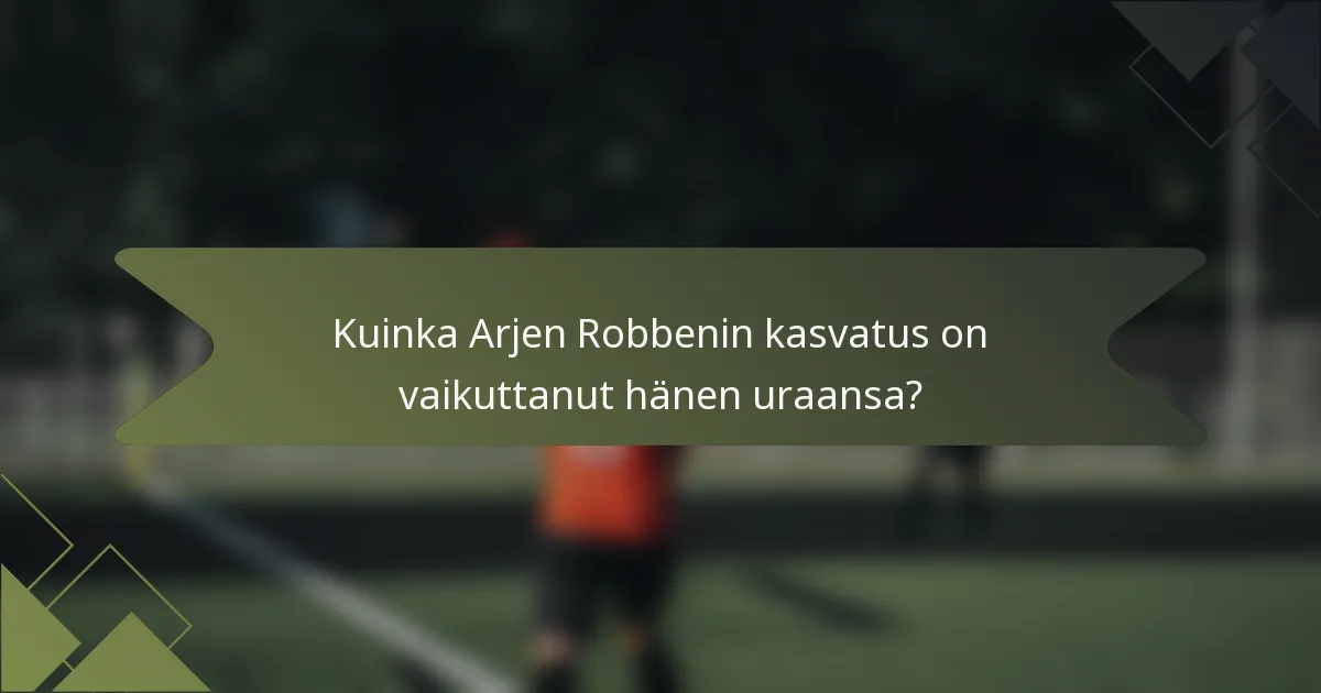 Kuinka Arjen Robbenin kasvatus on vaikuttanut hänen uraansa?