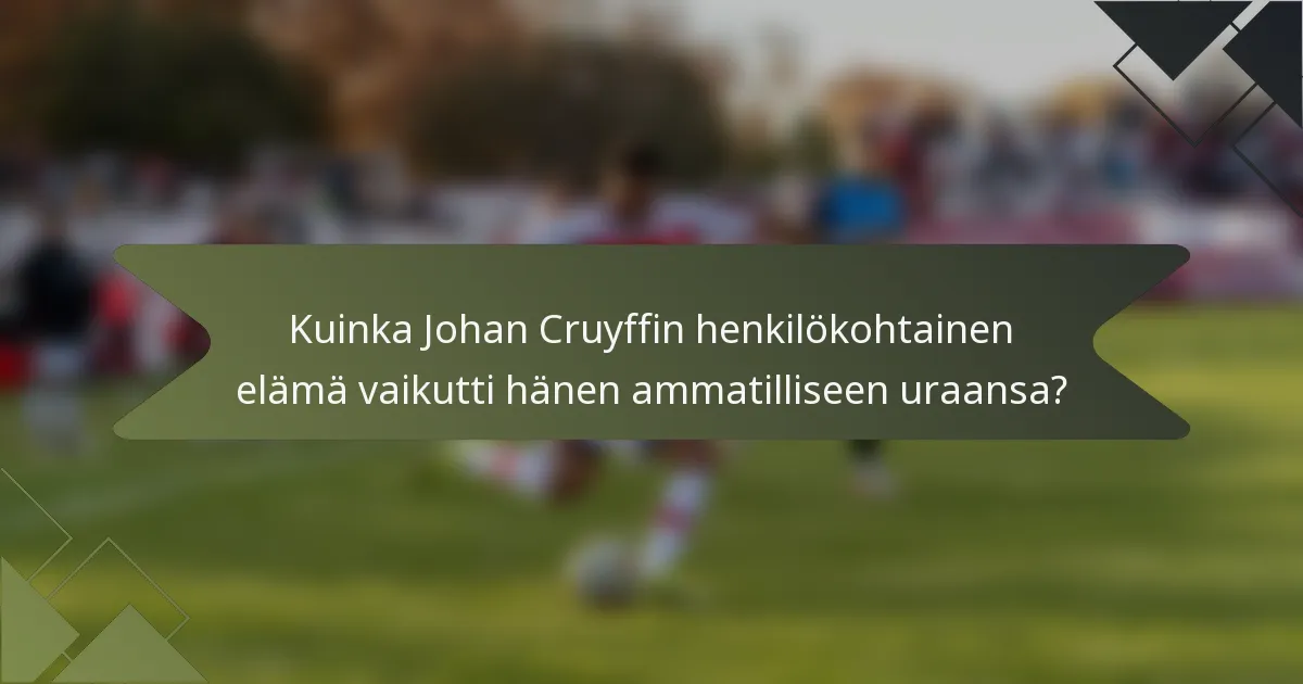 Kuinka Johan Cruyffin henkilökohtainen elämä vaikutti hänen ammatilliseen uraansa?
