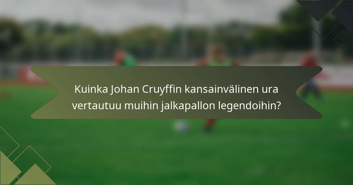 Kuinka Johan Cruyffin kansainvälinen ura vertautuu muihin jalkapallon legendoihin?