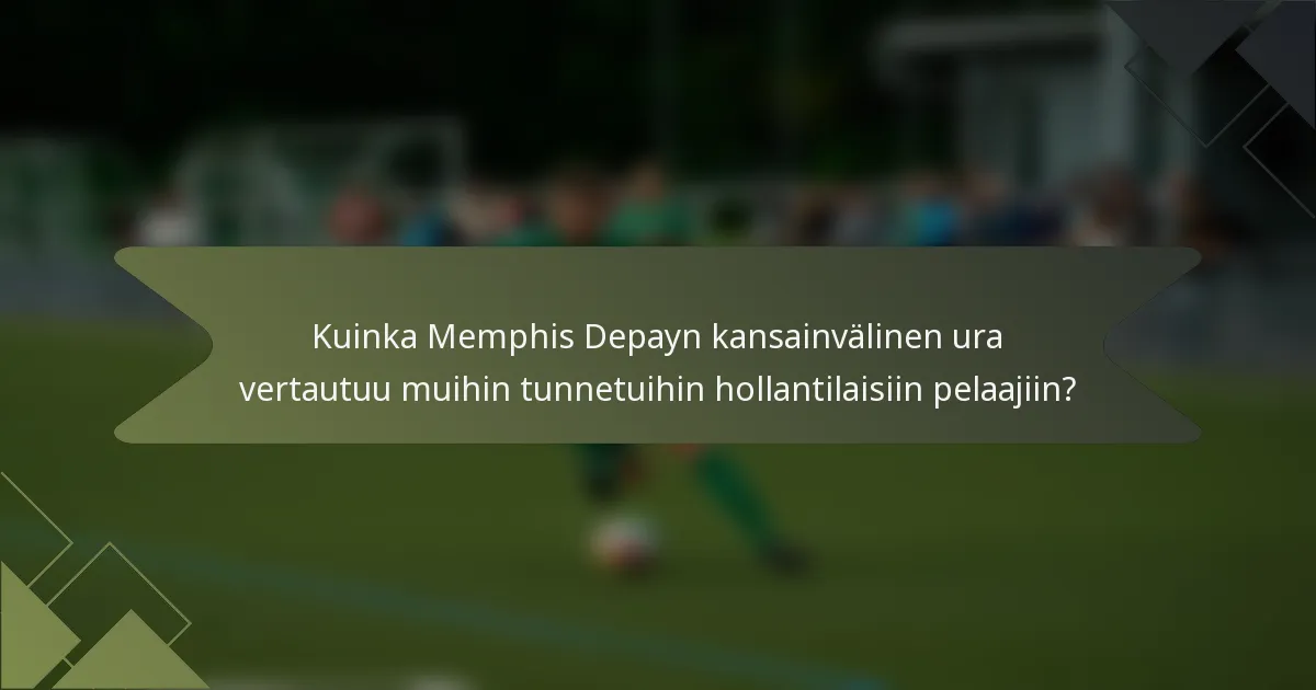 Kuinka Memphis Depayn kansainvälinen ura vertautuu muihin tunnetuihin hollantilaisiin pelaajiin?