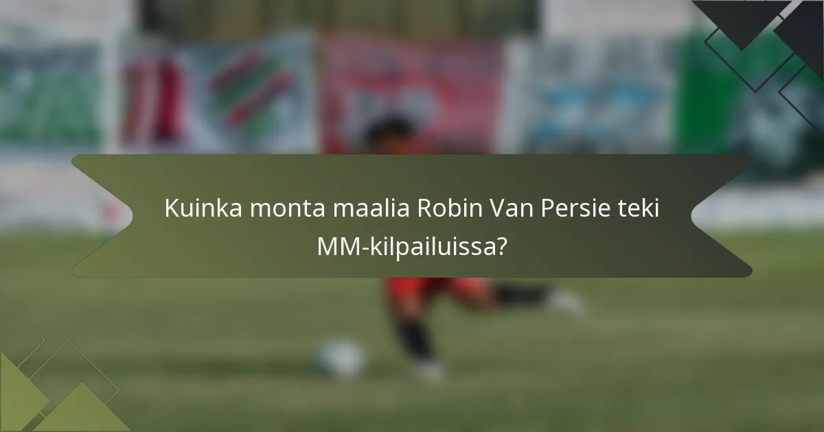 Kuinka monta maalia Robin Van Persie teki MM-kilpailuissa?