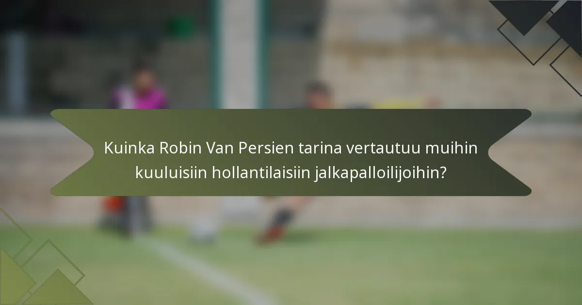 Kuinka Robin Van Persien tarina vertautuu muihin kuuluisiin hollantilaisiin jalkapalloilijoihin?