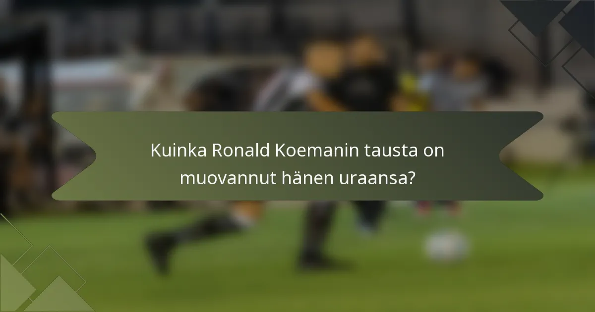 Kuinka Ronald Koemanin tausta on muovannut hänen uraansa?