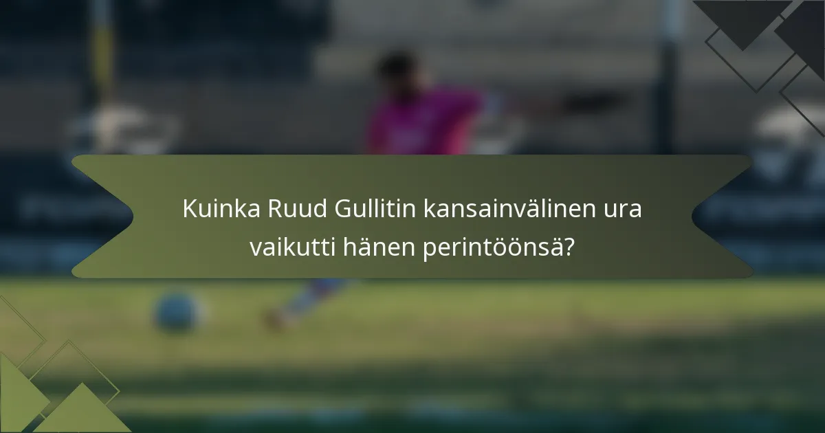 Kuinka Ruud Gullitin kansainvälinen ura vaikutti hänen perintöönsä?