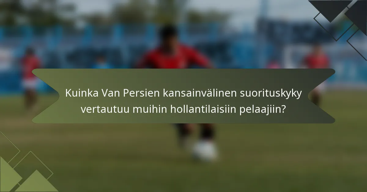 Kuinka Van Persien kansainvälinen suorituskyky vertautuu muihin hollantilaisiin pelaajiin?