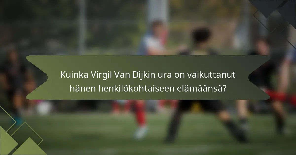 Kuinka Virgil Van Dijkin ura on vaikuttanut hänen henkilökohtaiseen elämäänsä?