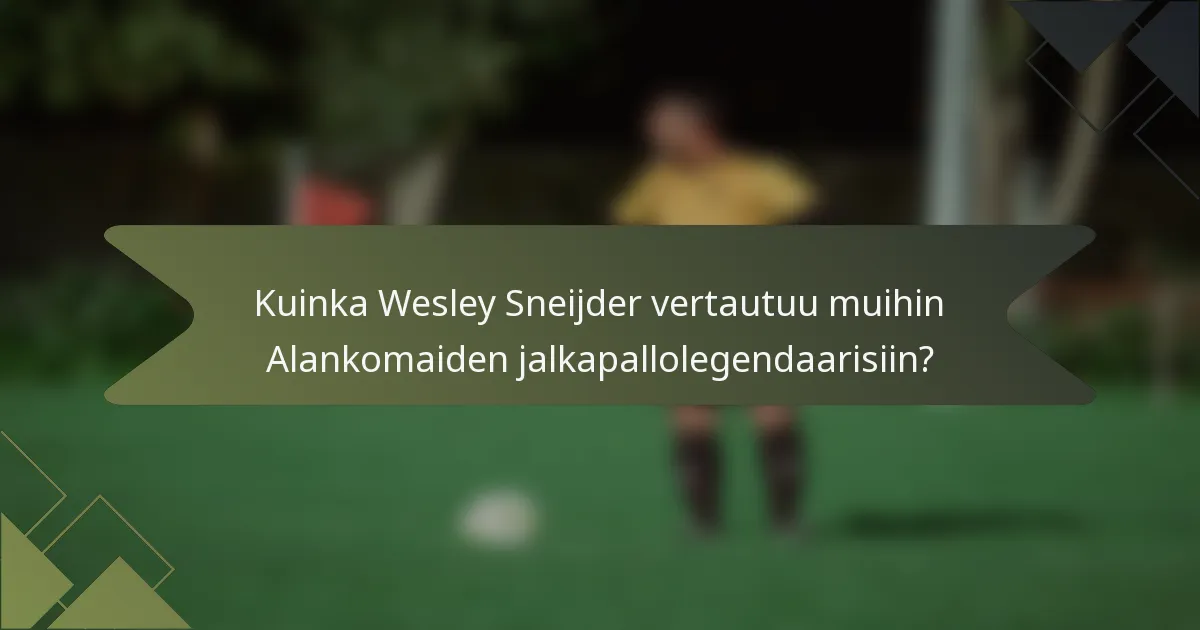 Kuinka Wesley Sneijder vertautuu muihin Alankomaiden jalkapallolegendaarisiin?