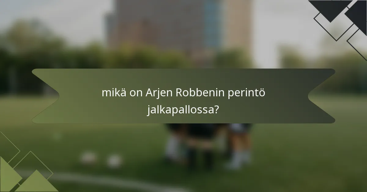 mikä on Arjen Robbenin perintö jalkapallossa?