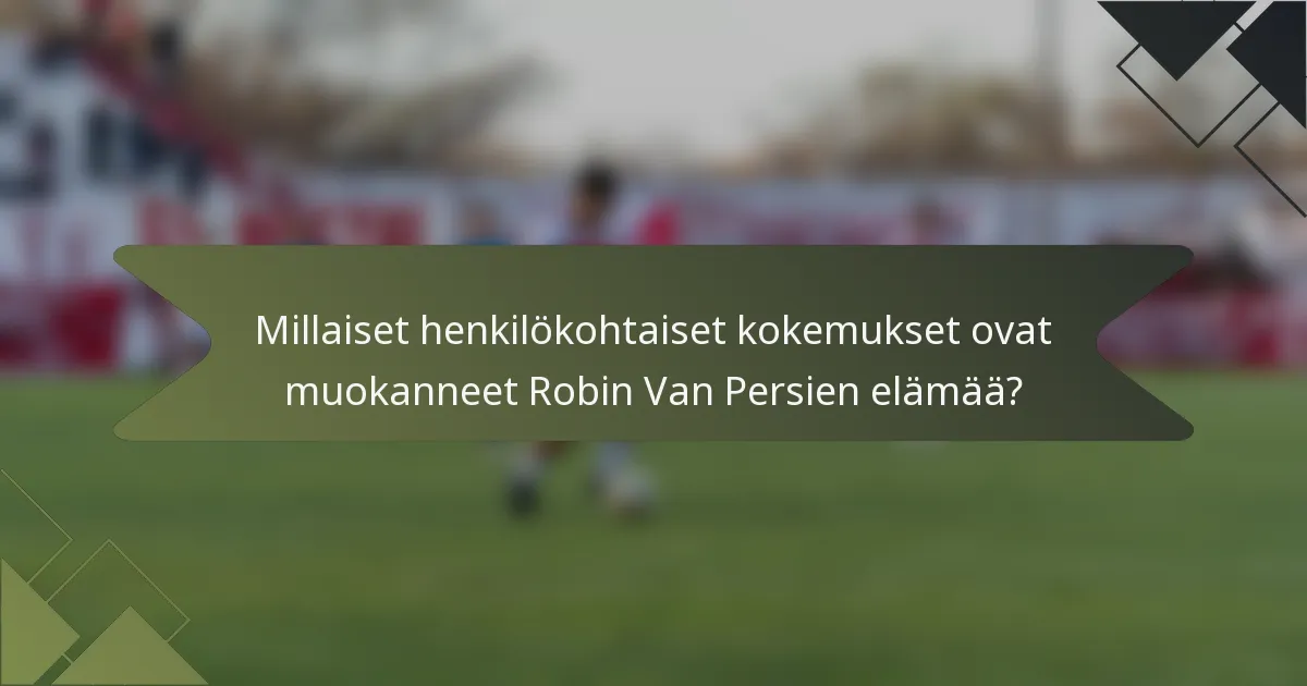 Millaiset henkilökohtaiset kokemukset ovat muokanneet Robin Van Persien elämää?