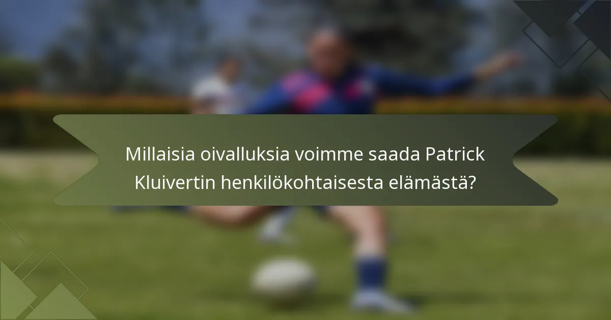 Millaisia oivalluksia voimme saada Patrick Kluivertin henkilökohtaisesta elämästä?