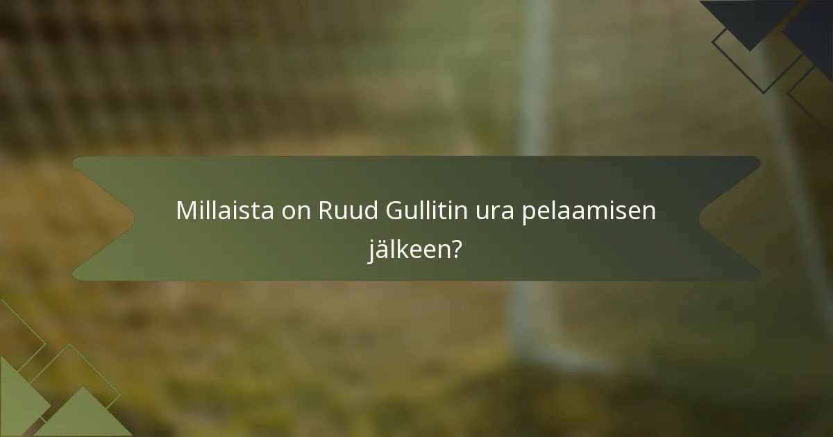 Millaista on Ruud Gullitin ura pelaamisen jälkeen?
