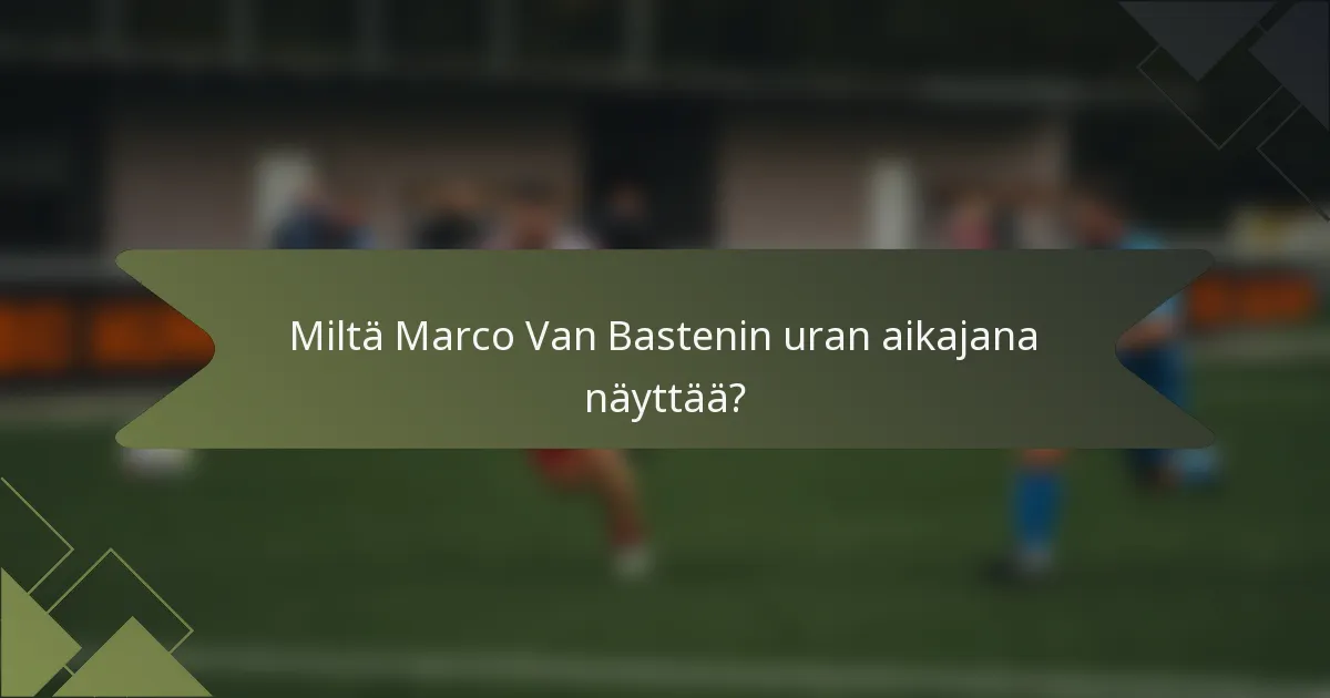 Miltä Marco Van Bastenin uran aikajana näyttää?