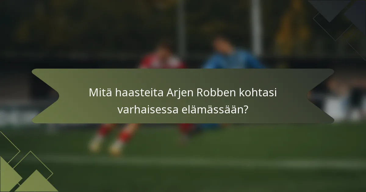 Mitä haasteita Arjen Robben kohtasi varhaisessa elämässään?