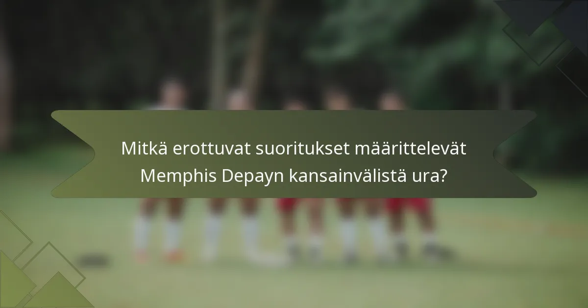 Mitkä erottuvat suoritukset määrittelevät Memphis Depayn kansainvälistä ura?