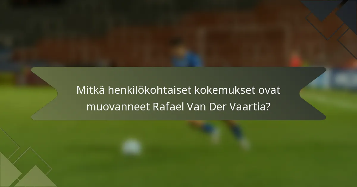 Mitkä henkilökohtaiset kokemukset ovat muovanneet Rafael Van Der Vaartia?