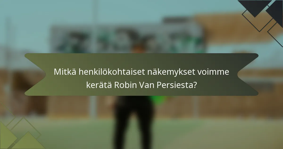 Mitkä henkilökohtaiset näkemykset voimme kerätä Robin Van Persiesta?