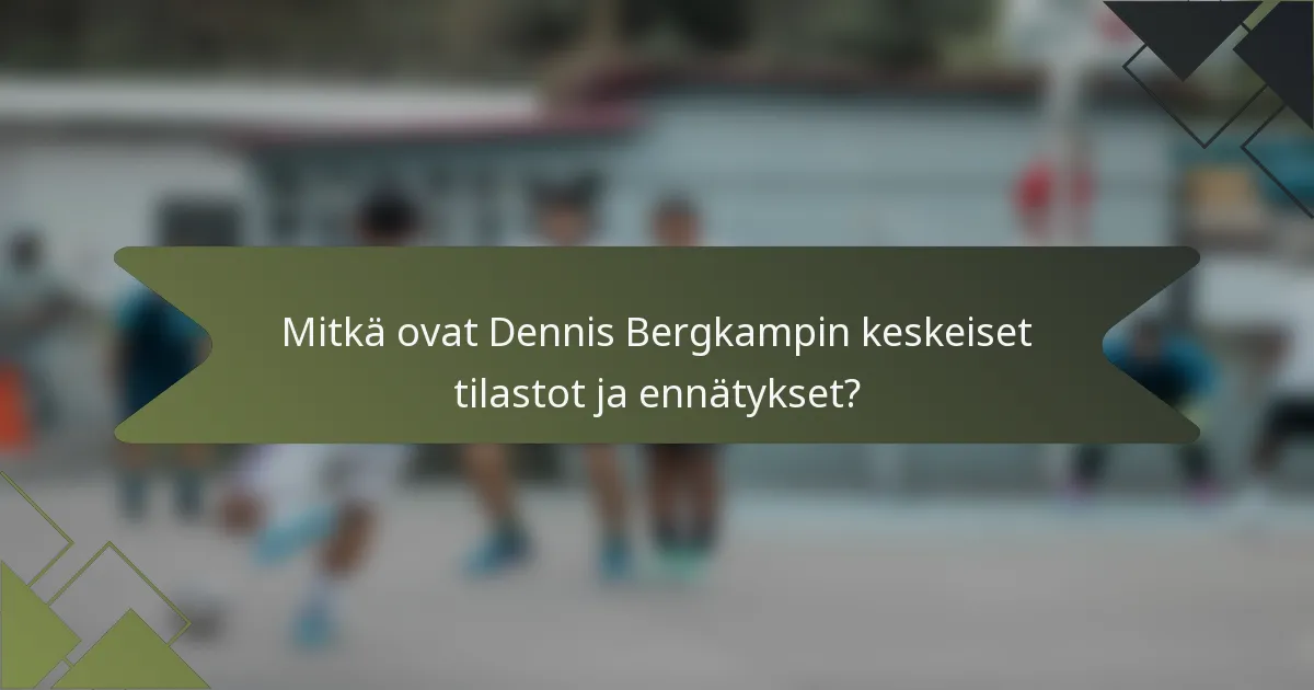 Mitkä ovat Dennis Bergkampin keskeiset tilastot ja ennätykset?