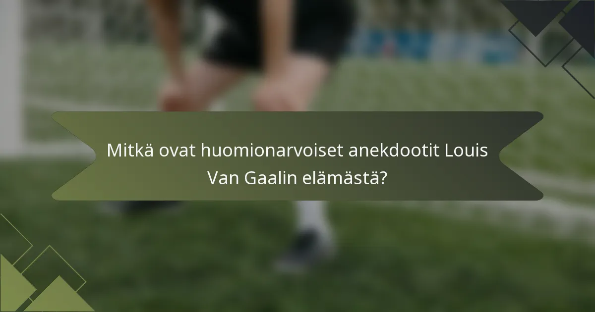 Mitkä ovat huomionarvoiset anekdootit Louis Van Gaalin elämästä?