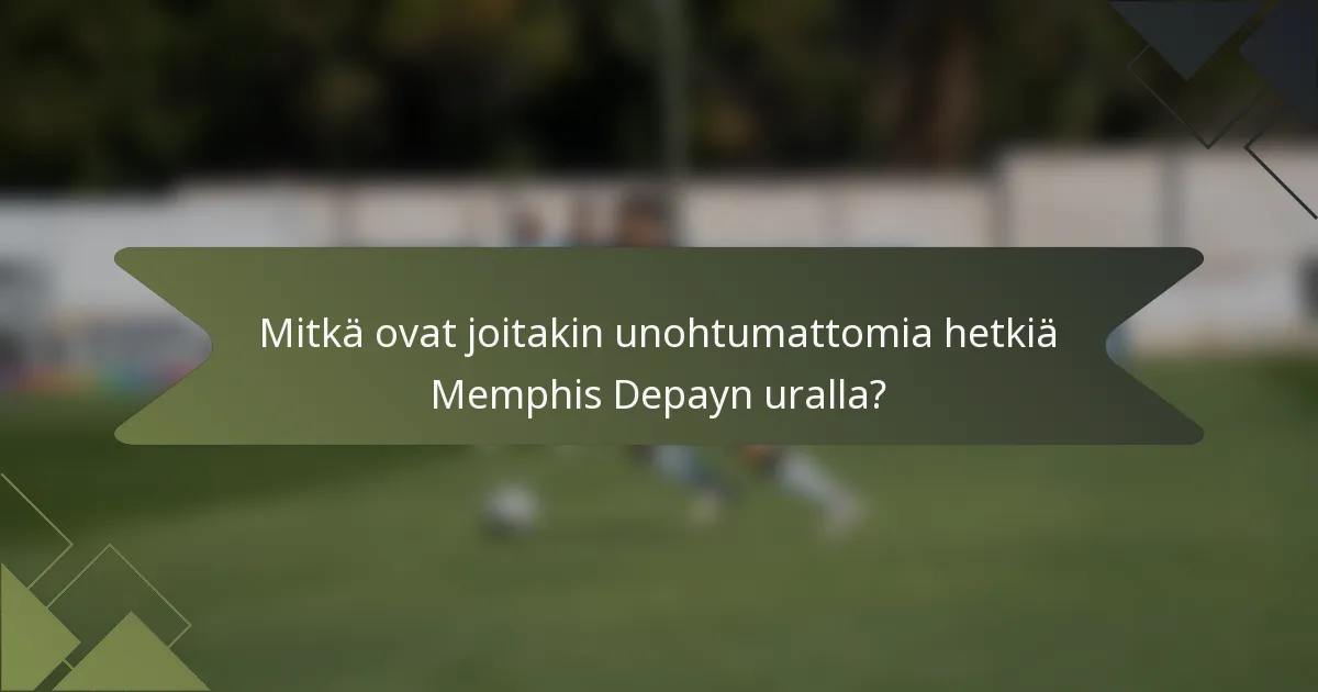 Mitkä ovat joitakin unohtumattomia hetkiä Memphis Depayn uralla?