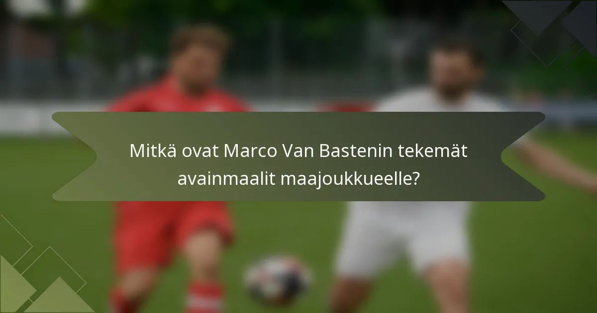 Mitkä ovat Marco Van Bastenin tekemät avainmaalit maajoukkueelle?