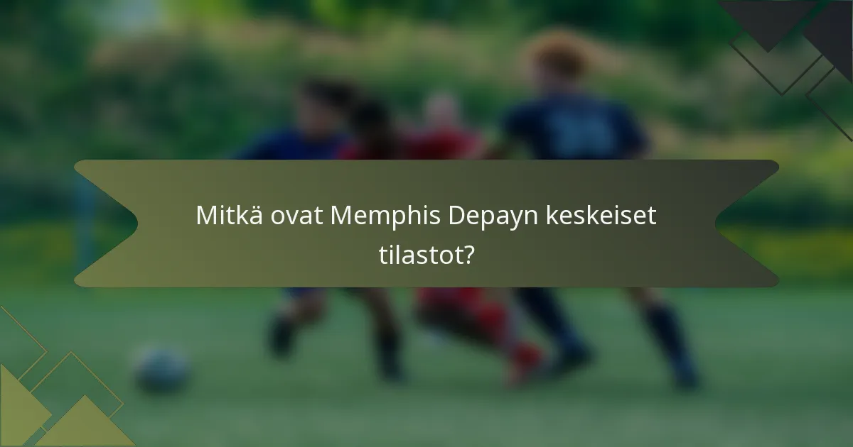Mitkä ovat Memphis Depayn keskeiset tilastot?