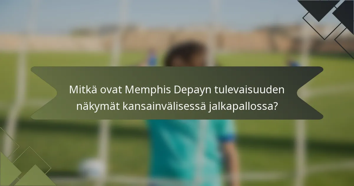 Mitkä ovat Memphis Depayn tulevaisuuden näkymät kansainvälisessä jalkapallossa?
