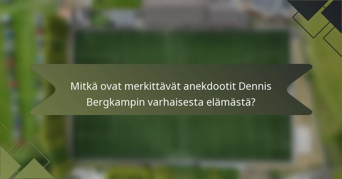 Mitkä ovat merkittävät anekdootit Dennis Bergkampin varhaisesta elämästä?