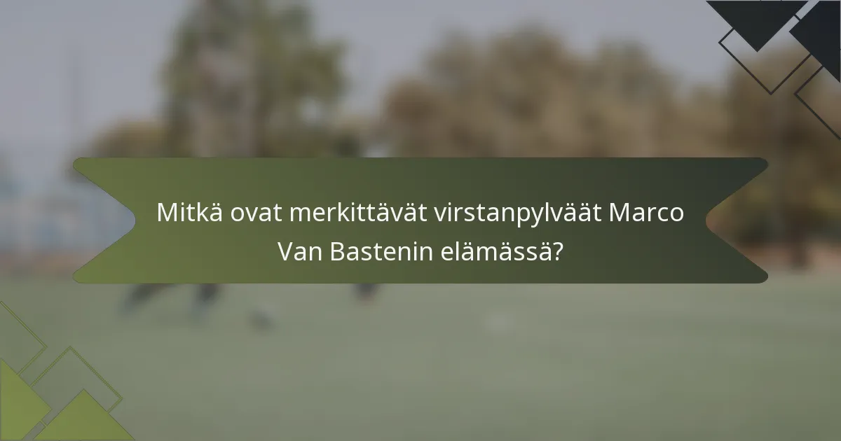 Mitkä ovat merkittävät virstanpylväät Marco Van Bastenin elämässä?