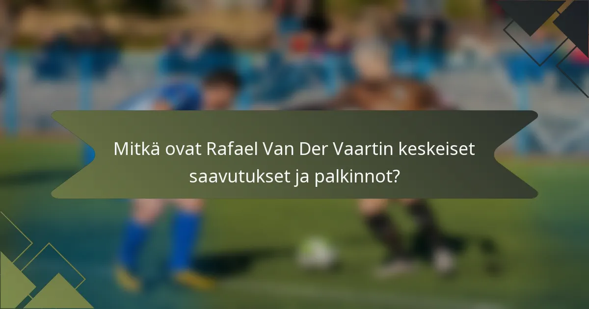 Mitkä ovat Rafael Van Der Vaartin keskeiset saavutukset ja palkinnot?