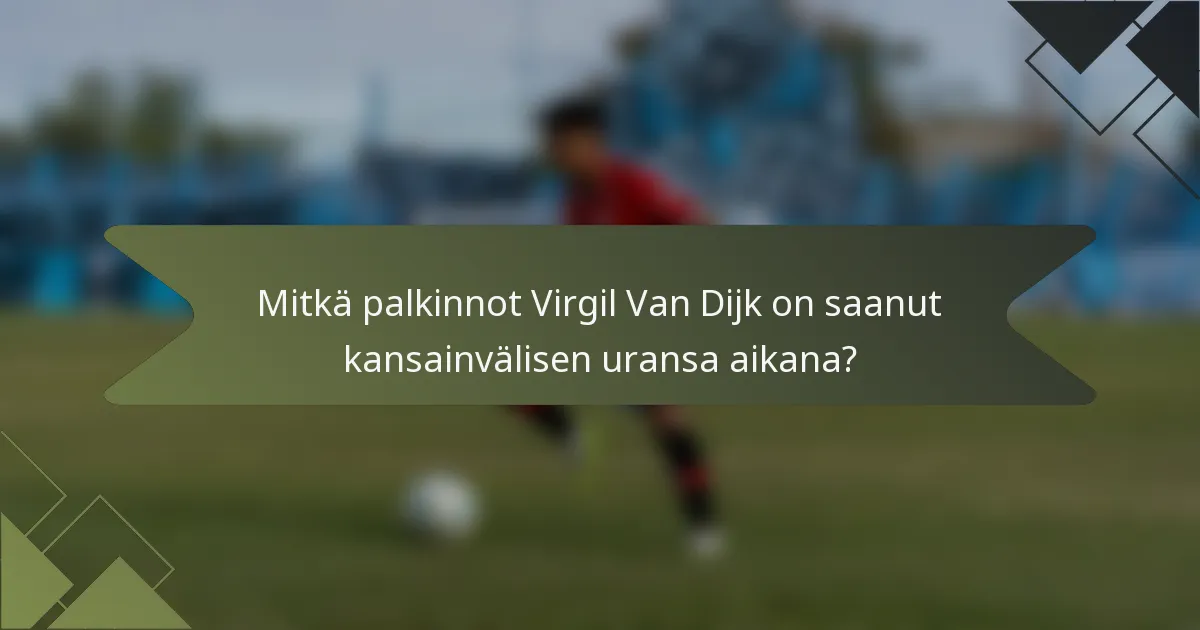Mitkä palkinnot Virgil Van Dijk on saanut kansainvälisen uransa aikana?