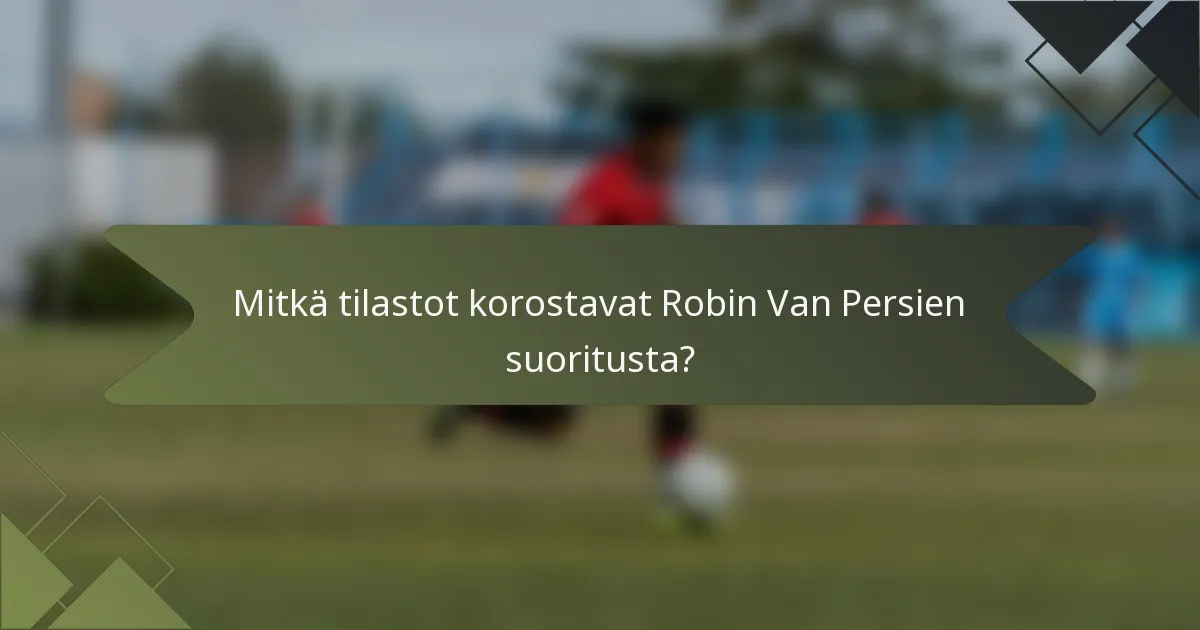 Mitkä tilastot korostavat Robin Van Persien suoritusta?