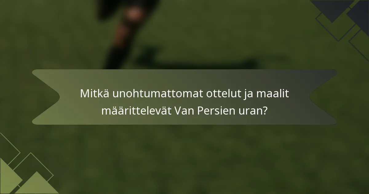 Mitkä unohtumattomat ottelut ja maalit määrittelevät Van Persien uran?