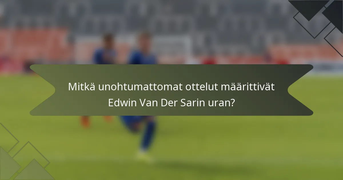 Mitkä unohtumattomat ottelut määrittivät Edwin Van Der Sarin uran?